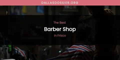 The Absolute Best Barber Shop in Frisco