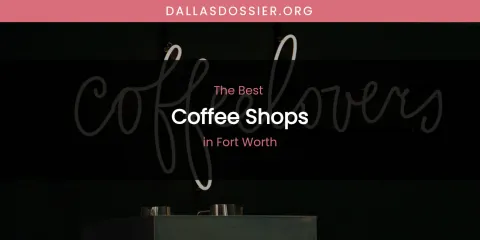 The Absolute Best Coffee Shops in Fort Worth