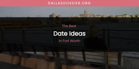 The Absolute Best Date Ideas in Fort Worth