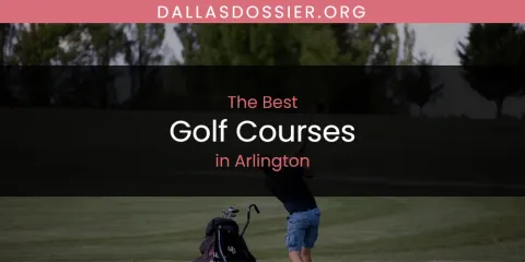 The Absolute Best Golf Courses in Arlington