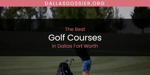 Ranked: Best Golf Courses in Dallas Fort Worth
