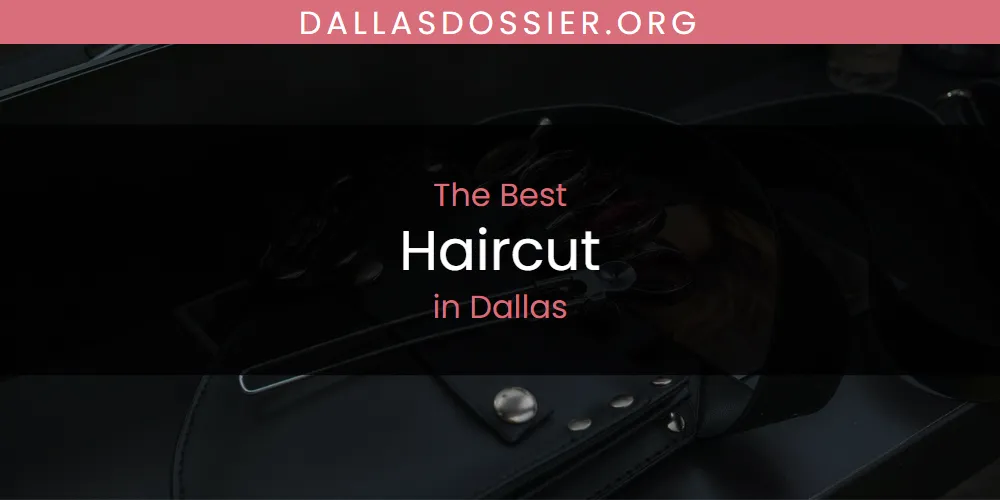 The Absolute Best Haircut in Dallas  [Updated 2025]