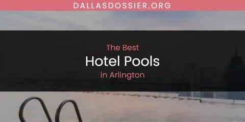 The Absolute Best Hotel Pools in Arlington