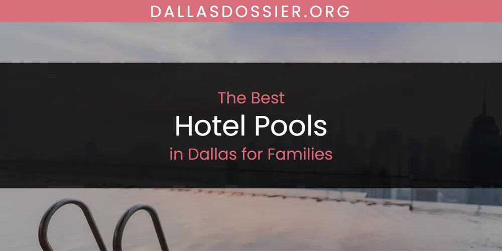 2026 Guide to Best Hotel Pools in Dallas for Families