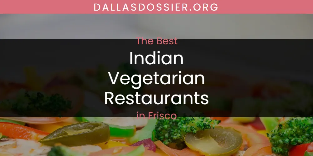 Best Indian Vegetarian Restaurants in Frisco: 2026 Ultimate Guide