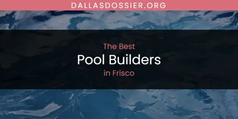 The Absolute Best Pool Builders in Frisco