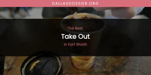 The Absolute Best Take Out in Fort Worth